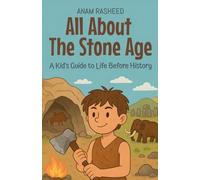 All About The Stone Age: A Kid's Guide to Life Before History (Knowledge Books for Kids)