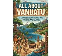 All About Vanuatu: A Complete Guide to History, Culture, and Islands