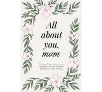 All About You, Mom: A Safe Space for You, Mother, to Write Your Authentic Life Story Not Just as a Keepsake but as a Path to Healing