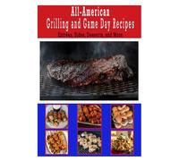 All-American Grilling & Game Day Recipes Cookbook | Entrées, Sides, Desserts and More: Enjoy recipes tailored for summer barbecues, fall football ... recipes that have stood the test of time.)