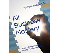 All Business Mastery Book 2 of 4: Book 2: Infrastructure - Money, People, and Tools (All Business Mastery - The Complete Guide to Starting and Maintaining Your Business)