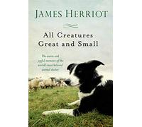 All Creatures Great and Small: The Warm and Joyful Memoirs of the World's Most Beloved Animal Doctor