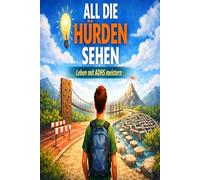 All Die Hürden Sehen: ADHS aus meiner Welt - zwischen Überforderung, Verstehen und Stärke