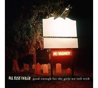 All Else Failed - Good Enough For The Girls We Roll With