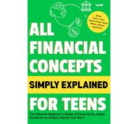 All Financial Concepts Simply Explained for Teens: The Ultimate Beginner's Guide of Financial Concepts Explained so Simply Anyone Can Get It