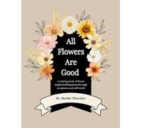All Flowers Are Good:Body Image Affirmations In Bloom: A coloring book of flower inspired affirmations for body acceptance and self-worth