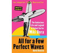All for a Few Perfect Waves: The Audacious Life and Legend of Rebel Surfer Miki Dora