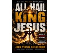 ALL HAIL KING JESUS: Fifteen Powerful Stories of Ordinary People Who Met the Extraordinary King