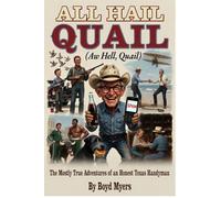 All Hail Quail (Aw Hell, Quail): The Mostly True Adventures of an Honest Texas Handyman