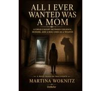 All I Ever Wanted Was a Mom - A Stepchild Trapped in a World of Abuse, Starvation, and a Dog Used as a Weapon - A Novel Based on a True Story
