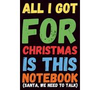 All I Got for Christmas Is This Notebook (Santa, We Need to Talk): A Hilarious Notebook for People with Low Expectations, The Perfect Last-Minute ... Survivors, Sarcastic Holiday Gift Notebook