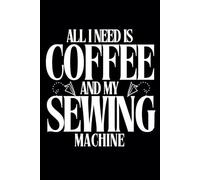 All I Need is Coffee and My Sewing Machine: Blank Lined Journal