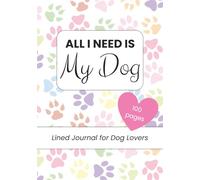 All I Need Is My Dog: Lined Journal for Dog Moms, Dog Dads & Pet Lovers | 7x10 Notebook with 100 Pages