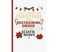 All I Want For Christmas Is A Restraining Order Against My Sciatic Nerve: Funny Sciatica Relief Journal for Christmas Laughter and Healing