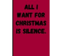 All I Want for Christmas Is Silence: Holiday Music Notebook: Sarcastic Anti-Carol Journal for Adults | 120 Pages Lined Paper | Humorous Christmas Song Gift