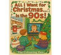 All I Want for Christmas... Is the 90s! Retro 1990s Christmas Colouring Book for Adults and Teens: 70 Nostalgic Pages of Vintage Toys, TV, Home, ... Fun (The Colouring Den Colouring Books)