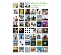All Impossible Deeds: A Report on the LACMA Art + Technology Lab, 2014-2025 /anglais
