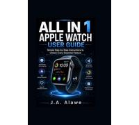 All in 1 apple watch user guide: Simple Step-by-Step Instructions to Unlock Every Essential Feature