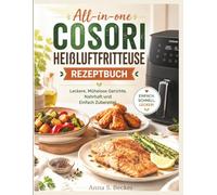 All-in-one Cosori Heißluftfritteuse Rezeptbuch: Leckere, Mühelose Gerichte, Nahrhaft und Einfach Zubereitet.