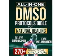 All-In-One DMSO Protocols Bible for Natural Healing: Safe & Natural Step-by-Step Applications to Relieve Chronic Pain, Ease Inflammation, and Support Well-Being in Autoimmune & Long-Term Conditions