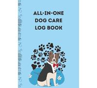 All-In-One Dog Care Log Book: Grooming, Vet Visits, Vaccinations, Medical Records, Training, Diet, Walk Tracker & Expense Organizer for Pet Owners | 7x10in