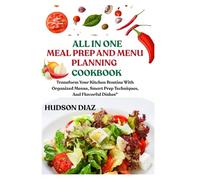 ALL IN ONE MEAL PREP AND MENU PLANNING COOKBOOK: Transform Your Kitchen Routine With Organized Menus, Smart Prep Techniques, And Flavorful Dishes"