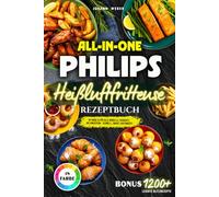 All-in-One Philips Heißluftfritteuse Rezeptbuch: In Farbe & für alle Modelle: Gerichte, die knuspern - schnell, smart, raffiniert!