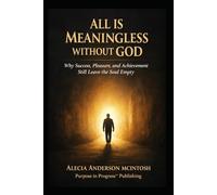 ALL IS MEANINGLESS WITHOUT GOD: Why success, Pleasure, and Achievement Still Leave the Soul Empty