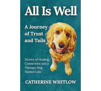 All Is Well: A Journey of Trust and Tails - Stories of Healing, Connection, and a Therapy Dog Named Lola