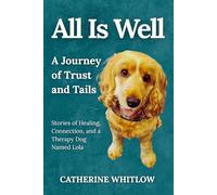 All Is Well: A Journey of Trust and Tails - Stories of Healing, Connection, and a Therapy Dog Named Lola