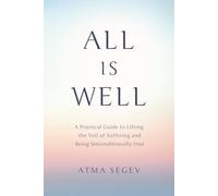All Is Well: A Practical Guide to Lifting the Veil of Suffering and Being Unconditionally Free