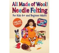 All Made of Wool! Needle Felting: Step-by-Step Instructions and Online Videos. For Kids 6+ and Beginner Adults