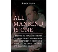 All Mankind is One: A Study of the Disputation Between Bartolomé de Las Casas and Juan Ginés de Sepúlveda in 1550 on the Intellectual and Religious Capacity of the American Indian