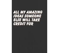 All My Amazing Ideas Someone Else Will Take Credit For: : Funny Lined Journal Coworker Notebook