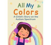 All My Colors: A Child's Story on the Autism Spectrum: A touching story about a child who faces challenges and triumphs on his journey through life.