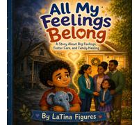 All My Feelings Belong: A Story About Big Feelings, Foster Care, and Family Healing