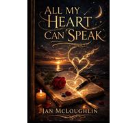 All My Heart Can Speak.: 100 Poems of Love, Devotion, Longing, and the Power of the Heart.