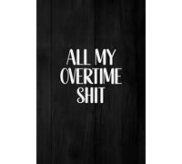 All My Overtime Shit: Journal To Record Weekly Timesheet, Work Hours, In And Out, Shifts , And Overtime (2 Years)
