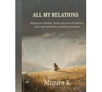All My Relations: Indigenous Wisdom, Native American Worldviews, and a Spiritual Path to Healing Loneliness