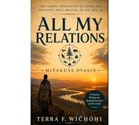 All My Relations | Mitakuye Oyasin: The Lakota Philosophy of Living as a Relative, Not a Master, of All That Is