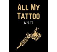All My Tattoo Shit: Large Artist Sketch Notebook & Drawing Book for Sketching Tattoo Designs & Building Your Portfolio | Practical Sketchbook Workbook for Tattoists | Funny Gift for Adults Men & Women