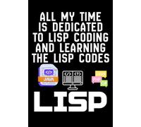 ALL MY TIME IS DEDICATED TO LISP CODING AND LEARNING THE LISP CODES: A Programmer’s Notebook for Lisp, LISP, and Coding Progress, Notes & Reflections on Lisp Programming and LISP Learning