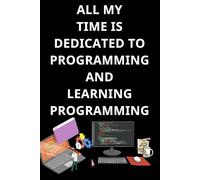 ALL MY TIME IS DEDICATED TO PROGRAMMING AND LEARNING PROGRAMMING: Coding Notebook for Beginners To Learn Programming Coding. Software Development Notebook, Learning to Code Notebook.