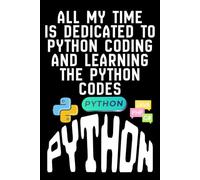 ALL MY TIME IS DEDICATED TO PYTHON CODING AND LEARNING THE PYTHON CODES: Programming Study notebook for python developers, Learning python practice ... Notebook for coding ideas and projects