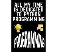 ALL MY TIME IS DEDICATED TO PYTHON PROGRAMMING: A Passionate Programmer’s Notebook for Learning and Mastering Python, Software development notes, Python scripts.
