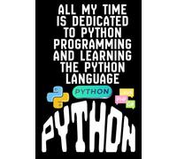ALL MY TIME IS DEDICATED TO PYTHON PROGRAMMING AND LEARNING THE PYTHON LANGUAGE: Study notebook for python developers, Learning python practice ... Notebook for coding ideas and projects