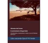 All’ombra del Corano Il commentario di Sayyd Qutb: Libro secondo Sūra III, ‘Al ‘Imrān: Introduzione, traduzione e note a cura di Marisa Iannucci (Islamika)