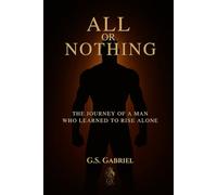 ALL or NOTHING: THE JOURNEY OF A MAN WHO LEARNED TO RISE ALONE
