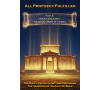 All Prophecy Fulfilled! Part 5: Heaven and Earth - The Divine Order of Yahweh (Prophecy, Eschatology and Preterism: The Harmonious Triad in the Bible)