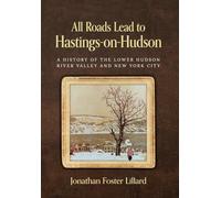 All Roads Lead to Hastings-on-Hudson: A History of the Lower Hudson River Valley and New York City